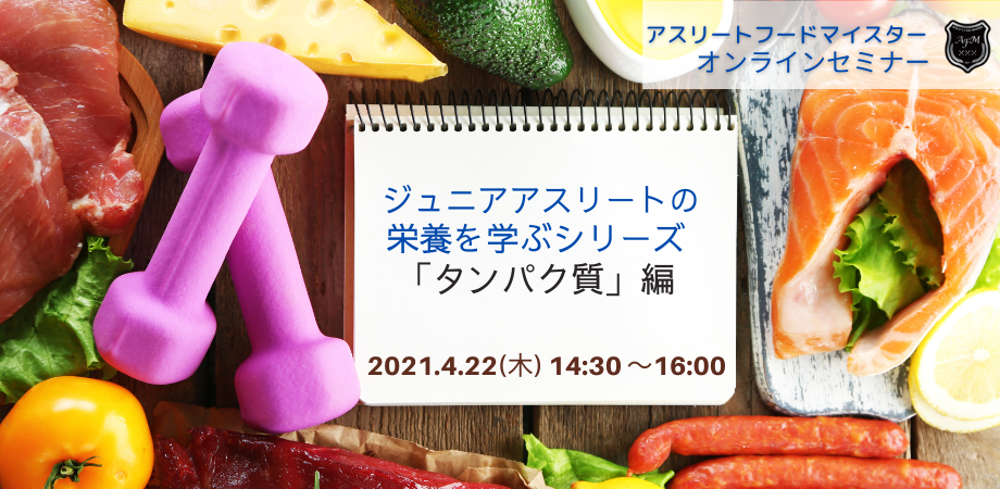 【4月22日】『ジュニアアスリートの栄養を学ぶシリーズ 「タンパク質」編 』オンラインセミナー開催