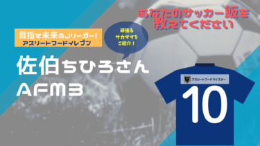 あなたのサッカー飯を教えてください！『アスリートフード11（イレブン）』～佐伯ちひろさん～