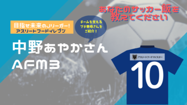 あなたのサッカー飯を教えてください！『アスリートフード11（イレブン）』～中野あやかさん～