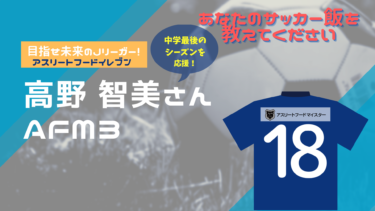 あなたのサッカー飯を教えてください！『アスリートフード11（イレブン）』～高野智美さん～