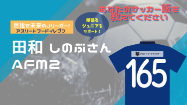 あなたのサッカー飯を教えてください！『アスリートフード11（イレブン）』～田和　しのぶさん～