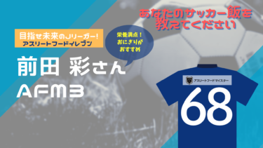 あなたのサッカー飯を教えてください！『アスリートフード11（イレブン）』～前田　彩さん～