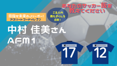 あなたのサッカー飯を教えてください！『アスリートフード11（イレブン）』～中村佳美さん～